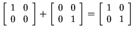 $ \left[\begin{array}{rr}1&0\  0&0\end{array}\right]
+ \left[\begin{array}{rr}0&0\  0&1\end{array}\right] = \left[\begin{array}{rr}1&0\  0&1\end{array}\right]$
