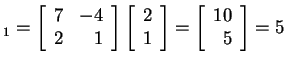 $ _ 1 = \left[\begin{array}{rr}7&-4\  2&1\end{array}\right]\left[\begin{array}{r}2\  1\end{array}\right] = \left[\begin{array}{r}10\  5\end{array}\right] = 5$