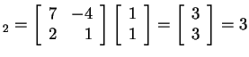 $ _ 2 = \left[\begin{array}{rr}7&-4\  2&1\end{array}\right]\left[\begin{array}{r}1\  1\end{array}\right] = \left[\begin{array}{r}3\  3\end{array}\right] = 3$