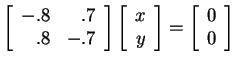 $ \left[\begin{array}{rr}-.8&.7\  .8&-.7\end{array}\right]\left[\begin{array}{r}x\  y\end{array}\right] = \left[\begin{array}{r}0\  0\end{array}\right]$