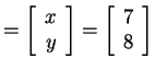 $ = \left[\begin{array}{r}x\  y\end{array}\right] = \left[\begin{array}{r}7\  8\end{array}\right]$