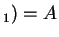 $ _ 1) = A$