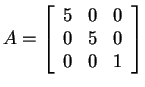 $ A =
\left[\begin{array}{rrr}5&0&0\  0&5&0\  0&0&1\end{array}\right]$