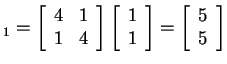$ _ 1 = \left[\begin{array}{rr}4&1\  1&4\end{array}\right]\left[\begin{array}{r}1\  1\end{array}\right] = \left[\begin{array}{r}5\  5\end{array}\right]$