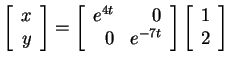 $ \left[\begin{array}{r}x\\  y\end{array}\right] = \left[\begin{array}{rr}e
^ {4...
...\\  0&e ^ {-7t}\end{array}\right]\left[\begin{array}{r}1\\  2\end{array}\right]$