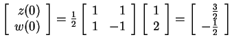 $ \left[\begin{array}{r}z(0)\\  w(0)\end{array}\right] = {\frac 1 2}\left[\begin...
...d{array}\right] = \left[\begin{array}{r}\frac 32\\  -\frac 12\end{array}\right]$