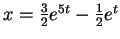$ x = \frac 32 e ^ {5t} - {\frac 1 2}e ^ t$
