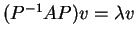 $ (P^{-1} A P) v = \lambda v$