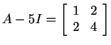 $ A - 5 I = \left[\begin{array}{rr}1&2\\  2&4\end{array}\right]$