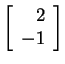 $ \left[\begin{array}{r}2\\  -1\end{array}\right]$