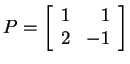$ P = \left[\begin{array}{rr}1&1\\  2&-1\end{array}\right]$