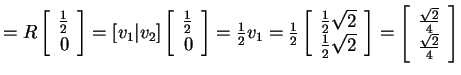 $ = R \left[\begin{array}{r}{\frac 1 2}\\  0\end{array}\right] = [v _ 1 \vert v ...
...
= \left[\begin{array}{r}\frac {\sqrt 2}4\\  \frac {\sqrt 2}4\end{array}\right]$