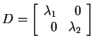 $ D = \left[\begin{array}{rr}\lambda _ 1&0\\  0&\lambda _ 2\end{array}\right]$