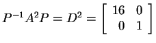 $ P^{-1} A ^ 2 P = D
^ 2 = \left[\begin{array}{rr}16&0\\  0&1\end{array}\right]$