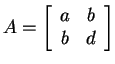 $ A = \left[\begin{array}{cc}a&b\\  b&d\end{array}\right]$