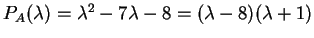 $ P _ A(\lambda) = \lambda ^ 2 - 7 \lambda - 8
= (\lambda - 8)(\lambda + 1)$