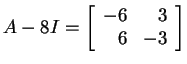 $ A -8I = \left[\begin{array}{rr}-6&3\\  6&-3\end{array}\right]$