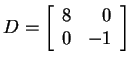 $ D = \left[\begin{array}{rr}8&0\\  0&-1\end{array}\right]$