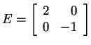 $ E = \left[\begin{array}{rr}2&0\\  0&-1\end{array}\right]$