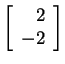 $ \left[\begin{array}{r}2\\  -2\end{array}\right]$