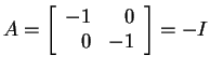 $ A = \left[\begin{array}{rr}-1&0\\  0&-1\end{array}\right] = -I$