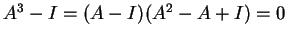 $ A ^ 3 - I = (A - I)(A ^ 2 - A + I) = 0$