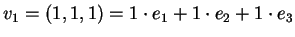 $ v _ 1 = (1,1,1) = 1 \cdot e _ 1 + 1 \cdot e _ 2 + 1 \cdot
e _ 3$