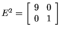 $ E ^ 2 = \left[\begin{array}{rr}9&0\\  0&1\end{array}\right]$