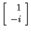 $ \left[\begin{array}{r}1\\  -i\end{array}\right]$