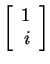$ \left[\begin{array}{r}1\\  i\end{array}\right]$