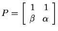 $ P = \left[\begin{array}{rr}1&1\\  \beta&\alpha\end{array}\right]$