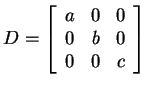 $ D = \left[\begin{array}{rrr}a&0&0\\  0&b&0\\  0&0&c\end{array}\right]$