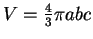 $ V = \frac 43 \pi abc$
