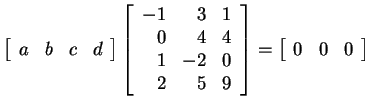 $ \left[\begin{array}{rrrr}a&b&c&d\end{array}\right]\left[\begin{array}{rrr}-1&3...
...&0\\  2&5&9\end{array}\right] = \left[\begin{array}{rrr}0&0&0\end{array}\right]$