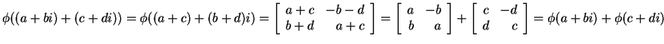 $ \phi((a + bi) + (c + di)) = \phi
((a+c) + (b + d)i) = \left[\begin{array}{rr}a...
...left[\begin{array}{rr}c&-d\\  d&c\end{array}\right] = \phi(a+bi) + \phi(c + di)$