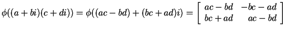 $ \phi((a+bi)(c+di)) = \phi((ac-bd) + (bc+ad)i)
= \left[\begin{array}{rr}ac-bd&-bc-ad\\  bc+ad&ac-bd\end{array}\right]$