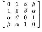 $ \left[\begin{array}{cccc}0&1&\alpha&\beta\\  1&0&\beta&\alpha\\  \alpha&\beta&0&1\\  \beta&\alpha&1&0\end{array}\right]$
