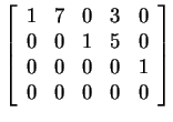 $ \left[\begin{array}{rrrrr}1&7&0&3&0\\  0&0&1&5&0\\  0&0&0&0&1\\  0&0&0&0&0\end{array}\right]$