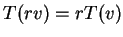 $ T(rv) = rT(v)$