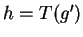 $ h = T(g')$