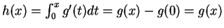 $ h(x) = \int _ 0 ^ x g'(t) dt = g(x) - g(0) = g(x)$