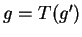 $ g =
T(g')$