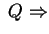 $ \;Q
\Rightarrow$