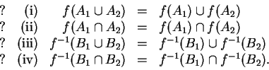 \begin{displaymath}
\begin{array}{crrcl}
?&\mbox{(i)} &f(A _ 1 \cup A _ 2) &=& f...
...1 \cap B _ 2) &=& f^{-1}(B _ 1) \cap f^{-1}(B _ 2).
\end{array}\end{displaymath}