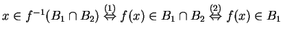 $ x \in f^{-1}(B _ 1 \cap B _ 2) \stackrel{(1)}{\Leftrightarrow}
f(x) \in B _ 1 \cap B _ 2 \stackrel{(2)}{\Leftrightarrow} f(x) \in B _ 1$