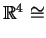 $ \mathbb{R}^4 \cong$