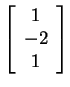 $ \left[\begin{array}{c}1\\  -2\\  1\end{array}\right]$