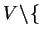 $ V \! \setminus \! \{$