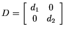 $ D = \left[\begin{array}{cc}d _ 1&0  0&d _ 2\end{array}\right]$