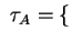 $ ~\tau _ A = \{$